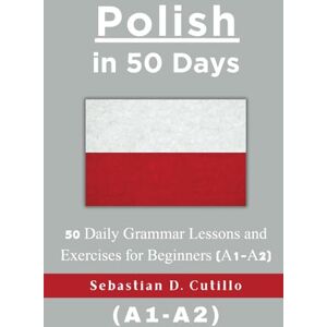 Cutillo, Sebastian D. Polish in 50 Days: 50 Daily Grammar Lessons and Exercises for Beginners (A1-A2) (Polish Short Stories (CEFR Leveled Language Learning)) Cutillo, Sebastian D. Polish in 50 Days: 50 Daily Grammar Lessons and Exercises for Beginners (A1-A2) (Polish Short Stories (CEFR Leveled Language Learning))