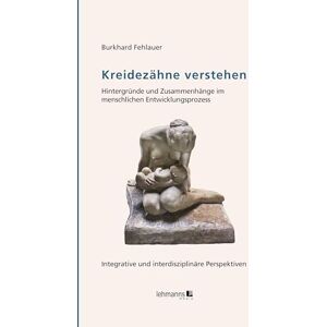 Fehlauer, Burkhard Kreidezähne verstehen: Hintergründe und Zusammenhänge im menschlichen Entwicklungsprozess Eine integrative und interdisziplinäre Perspektive Fehlauer, Burkhard Kreidezähne verstehen: Hintergründe und Zusammenhänge im menschlichen Entwicklungsprozess Eine integrative und interdisziplinäre Perspektive