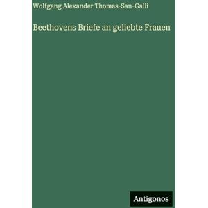 Thomas-San-Galli, Wolfgang Alexander Beethovens Briefe an geliebte Frauen Thomas-San-Galli, Wolfgang Alexander Beethovens Briefe an geliebte Frauen