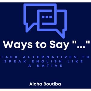 Boutiba, Aicha Ways To Say "...": +400 Alternatives To Speak English Like a Native (English Vocabulary Builder) Boutiba, Aicha Ways To Say "...": +400 Alternatives To Speak English Like a Native (English Vocabulary Builder)