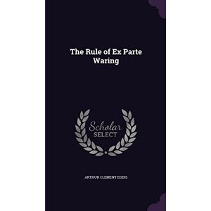 Eddis, Arthur Clement The Rule of Ex Parte Waring Eddis, Arthur Clement The Rule of Ex Parte Waring