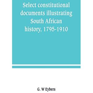 W Eybers, G Select constitutional documents illustrating South African history, 1795-1910 W Eybers, G Select constitutional documents illustrating South African history, 1795-1910