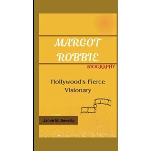 M. Beverly, Jamie MARGOT ROBBIE BIOGRAPHY: Hollywood's Fierce Visionary M. Beverly, Jamie MARGOT ROBBIE BIOGRAPHY: Hollywood's Fierce Visionary