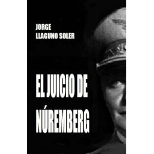 LLAGUNO SOLER, JORGE EL JUICIO DE NÚREMBERG LLAGUNO SOLER, JORGE EL JUICIO DE NÚREMBERG