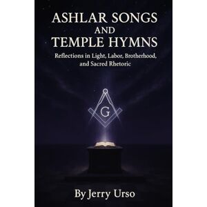 Urso, Jerry Ashlar Songs and Temple Hymns: Poetic Reflections in Light, Labor, and Sacred Brotherhood Urso, Jerry Ashlar Songs and Temple Hymns: Poetic Reflections in Light, Labor, and Sacred Brotherhood