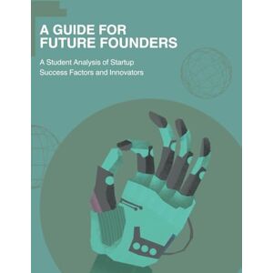 Kowalski, Luke A Guide for Future Founders: A UC Berkeley Student Analysis of Startup Success Factors and Innovators Kowalski, Luke A Guide for Future Founders: A UC Berkeley Student Analysis of Startup Success Factors and Innovators