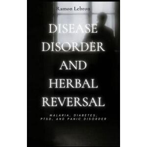 Lebron, Ramon Disease & Disorder Herbal Reversal: Malaria, Diabetes, PTSD, and Panic Disorder Lebron, Ramon Disease & Disorder Herbal Reversal: Malaria, Diabetes, PTSD, and Panic Disorder