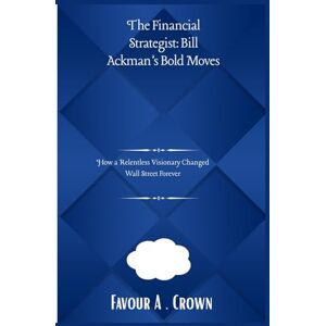Crown The Financial Strategist: Bill Ackman’s Bold Moves: How a Relentless Visionary Changed Wall Street Forever ("Empire Builders: The Stories of America's Wealthiest Innovators) Crown The Financial Strategist: Bill Ackman’s Bold Moves: How a Relentless Visionary Changed Wall Street Forever ("Empire Builders: The Stories of America's Wealthiest Innovators)