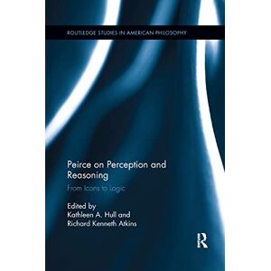 Peirce on Perception and Reasoning: From Icons to Logic (Routledge Studies in American Philosophy) Peirce on Perception and Reasoning: From Icons to Logic (Routledge Studies in American Philosophy)