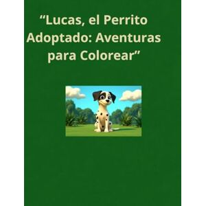 GUTIERREZ BENITEZ, DON MIGUEL ANGEL “Lucas, el Perrito Adoptado: Aventuras para Colorear” GUTIERREZ BENITEZ, DON MIGUEL ANGEL “Lucas, el Perrito Adoptado: Aventuras para Colorear”