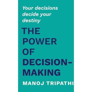 Tripathi, Manoj The Power of Decision-Making: Your decisions decide your destiny Tripathi, Manoj The Power of Decision-Making: Your decisions decide your destiny
