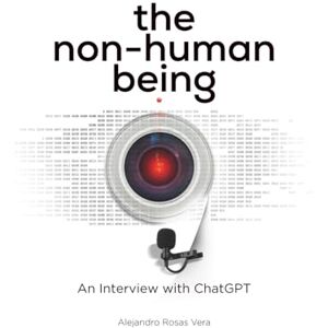 ROSAS, ALEJANDRO The non-human being: An Interview with ChatGPT (EL SER NO HUMANO Entrevista con ChatGpt) ROSAS, ALEJANDRO The non-human being: An Interview with ChatGPT (EL SER NO HUMANO Entrevista con ChatGpt)