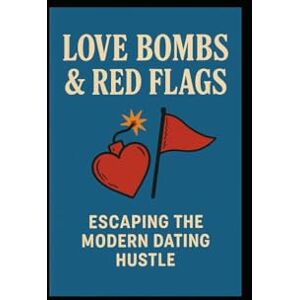 Hicks, Tony Love Bombs & Red Flags: Escaping the Modern Dating Hustle Hicks, Tony Love Bombs & Red Flags: Escaping the Modern Dating Hustle