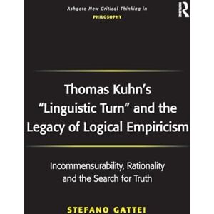 Gattei, Stefano Thomas Kuhn's 'Linguistic Turn' and the Legacy of Logical Empiricism: Incommensurability, Rationality and the Search for Truth (Ashgate New Critical Thinking in Philosophy) Gattei, Stefano Thomas Kuhn's 'Linguistic Turn' and the Legacy of Logical Empiricism: Incommensurability, Rationality and the Search for Truth (Ashgate New Critical Thinking in Philosophy)
