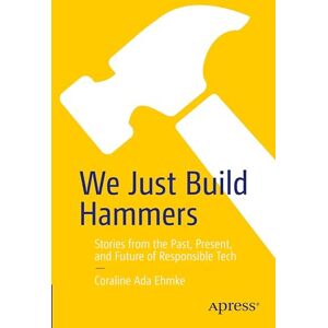 Ehmke, Coraline Ada We Just Build Hammers: Stories from the Past, Present, and Future of Responsible Tech Ehmke, Coraline Ada We Just Build Hammers: Stories from the Past, Present, and Future of Responsible Tech