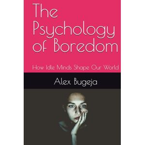 Bugeja, Dr Alex The Psychology of Boredom: How Idle Minds Shape Our World Bugeja, Dr Alex The Psychology of Boredom: How Idle Minds Shape Our World