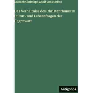 Harless, Gottlieb Christoph Adolf Von Das Verhältniss des Christenthums zu Cultur- und Lebensfragen der Gegenwart Harless, Gottlieb Christoph Adolf Von Das Verhältniss des Christenthums zu Cultur- und Lebensfragen der Gegenwart