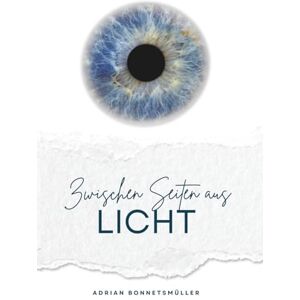 Bonnetsmüller, Adrian Zwischen Seiten aus Licht: Vielleicht ist das Bewusstsein genau das: Der Ort, an dem alle Zeiten sich begegnen Bonnetsmüller, Adrian Zwischen Seiten aus Licht: Vielleicht ist das Bewusstsein genau das: Der Ort, an dem alle Zeiten sich begegnen