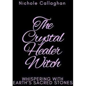 Callaghan, Nichole The Crystal Healer Witch: Whispering with Earth’s Sacred Stones Callaghan, Nichole The Crystal Healer Witch: Whispering with Earth’s Sacred Stones
