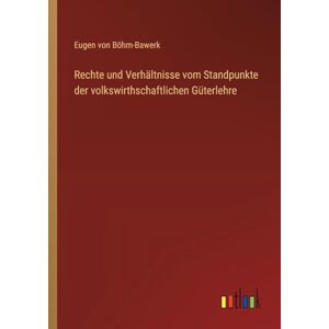Böhm-Bawerk, Eugen von Rechte und Verhältnisse vom Standpunkte der volkswirthschaftlichen Güterlehre Böhm-Bawerk, Eugen von Rechte und Verhältnisse vom Standpunkte der volkswirthschaftlichen Güterlehre