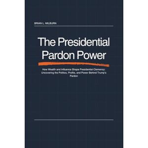 Milburn, Brian L. The Presidential Pardon Power: How Wealth and Influence Shape Presidential Clemency: Uncovering the Politics, Profits, and Power Behind Trump’s Pardon Milburn, Brian L. The Presidential Pardon Power: How Wealth and Influence Shape Presidential Clemency: Uncovering the Politics, Profits, and Power Behind Trump’s Pardon