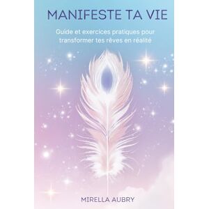 Aubry, Mirella Manifeste ta vie: Guide et exercices pratiques pour transformer tes rêves en réalité Aubry, Mirella Manifeste ta vie: Guide et exercices pratiques pour transformer tes rêves en réalité