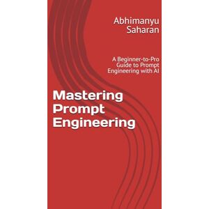 Saharan, Abhimanyu Mastering Prompt Engineering: A Beginner-to-Pro Guide to Prompt Engineering with AI — Learn to Write Powerful Prompts, Boost Productivity, and Unlock Creativity Saharan, Abhimanyu Mastering Prompt Engineering: A Beginner-to-Pro Guide to Prompt Engineering with AI — Learn to Write Powerful Prompts, Boost Productivity, and Unlock Creativity