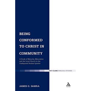 Samra, James G. Being Conformed to Christ in Community: A Study of Maturity, Maturation and the Local Church in the Undisputed Pauline Epistles: 320 (Library of New Testament Studies) Samra, James G. Being Conformed to Christ in Community: A Study of Maturity, Maturation and the Local Church in the Undisputed Pauline Epistles: 320 (Library of New Testament Studies)