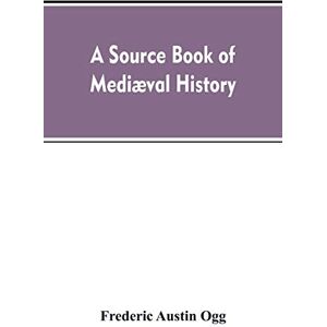 Ogg, Frederic Austin A source book of mediæval history: documents illustrative of European life and institutions from the German invasion to the renaissance Ogg, Frederic Austin A source book of mediæval history: documents illustrative of European life and institutions from the German invasion to the renaissance