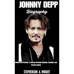 Wright, Stephenson A. JOHNNY DEPP BIOGRAPHY: Behind the Persona, A Journey Through Stardom, Scandal, and Screen Legacy Wright, Stephenson A. JOHNNY DEPP BIOGRAPHY: Behind the Persona, A Journey Through Stardom, Scandal, and Screen Legacy