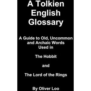 Loo, Oliver A Tolkien English Glossary A Guide to Old Uncommon and Archaic Words Used in The Hobbit and The Lord of the Rings Loo, Oliver A Tolkien English Glossary A Guide to Old Uncommon and Archaic Words Used in The Hobbit and The Lord of the Rings