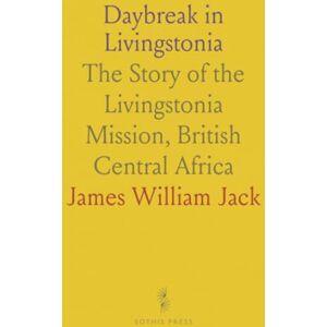 James William, Jack Daybreak in Livingstonia: The Story of the Livingstonia Mission, British Central Africa James William, Jack Daybreak in Livingstonia: The Story of the Livingstonia Mission, British Central Africa