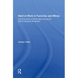 Tuttle, Carolyn Hard At Work In Factories And Mines: The Economics Of Child Labor During The British Industrial Revolution Tuttle, Carolyn Hard At Work In Factories And Mines: The Economics Of Child Labor During The British Industrial Revolution