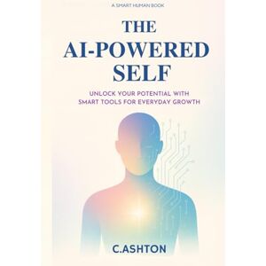 Ashton The AI-Powered Self: Unlock Your Potential with Smart Tools for Everyday Growth (Smart Human Series) Ashton The AI-Powered Self: Unlock Your Potential with Smart Tools for Everyday Growth (Smart Human Series)