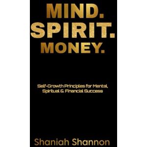 Shannon, Shaniah MIND. SPIRIT. MONEY: Self- Growth Principles for Mental, Spiritual, & Financial Success Shannon, Shaniah MIND. SPIRIT. MONEY: Self- Growth Principles for Mental, Spiritual, & Financial Success