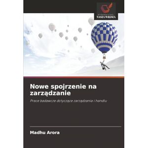Arora, Madhu Nowe spojrzenie na zarządzanie: Prace badawcze dotyczące zarządzania i handlu: Prace badawcze dotycz¿ce zarz¿dzania i handlu Arora, Madhu Nowe spojrzenie na zarządzanie: Prace badawcze dotyczące zarządzania i handlu: Prace badawcze dotycz¿ce zarz¿dzania i handlu