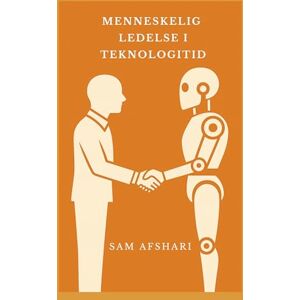 Afshari, Sam Menneskelig ledelse i teknologitid: Hvordan lede trygt, tydelig og med mening i en virkelighet preget av AI, automatisering og digital usikkerhet Afshari, Sam Menneskelig ledelse i teknologitid: Hvordan lede trygt, tydelig og med mening i en virkelighet preget av AI, automatisering og digital usikkerhet