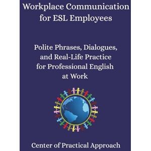 Approach, Center of Practical Workplace Communication for ESL Employees: Polite Phrases, Dialogues, and Real-Life Practice for Professional English at Work Approach, Center of Practical Workplace Communication for ESL Employees: Polite Phrases, Dialogues, and Real-Life Practice for Professional English at Work