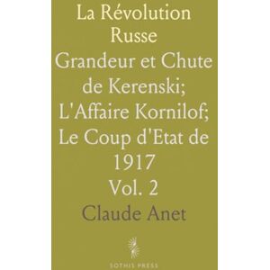 Claude, Anet La Révolution Russe: Grandeur et Chute de Kerenski; L'Affaire Kornilof; Le Coup d'Etat de 1917 Claude, Anet La Révolution Russe: Grandeur et Chute de Kerenski; L'Affaire Kornilof; Le Coup d'Etat de 1917