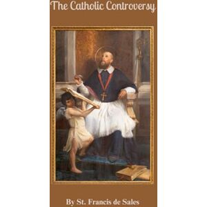 Sales, St. Francis de The Catholic Controversy Sales, St. Francis de The Catholic Controversy