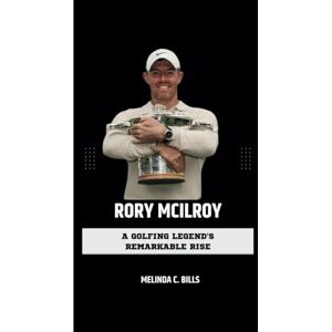 C. Bills, Melinda RORY MCILROY: A Golfing Legend's Remarkable Rise (CHAMPIONS IN THE GAME) C. Bills, Melinda RORY MCILROY: A Golfing Legend's Remarkable Rise (CHAMPIONS IN THE GAME)