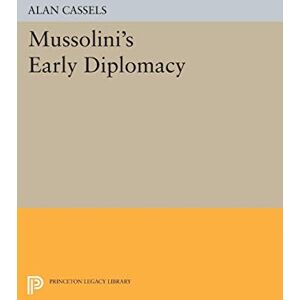 Cassels, Alan Mussolini's Early Diplomacy (Princeton Legacy Library): 1308 Cassels, Alan Mussolini's Early Diplomacy (Princeton Legacy Library): 1308