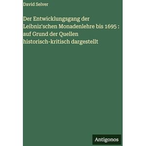 Selver, David Der Entwicklungsgang der Leibniz'schen Monadenlehre bis 1695: auf Grund der Quellen historisch-kritisch dargestellt Selver, David Der Entwicklungsgang der Leibniz'schen Monadenlehre bis 1695: auf Grund der Quellen historisch-kritisch dargestellt