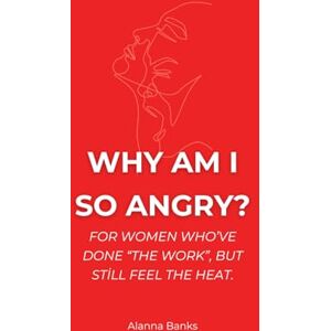 Banks, Alanna Why Am I So Angry?: For Women Who’ve Done "The Work", But Still Feel the Heat. Banks, Alanna Why Am I So Angry?: For Women Who’ve Done "The Work", But Still Feel the Heat.