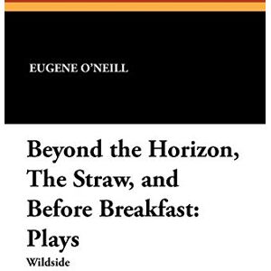O'Neill Beyond the Horizon, the Straw, and Before Breakfast: Plays O'Neill Beyond the Horizon, the Straw, and Before Breakfast: Plays