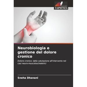 Dhanani, Sneha Neurobiologia e gestione del dolore cronico: Dolore cronico: dalla valutazione all'intervento nei casi neuro-muscoloscheletrici Dhanani, Sneha Neurobiologia e gestione del dolore cronico: Dolore cronico: dalla valutazione all'intervento nei casi neuro-muscoloscheletrici