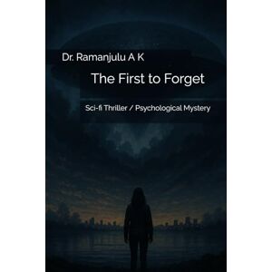 K, Dr. Dr. Ramanjulu A K The First to Forget: Sci-fi Thriller / Psychological Mystery K, Dr. Dr. Ramanjulu A K The First to Forget: Sci-fi Thriller / Psychological Mystery