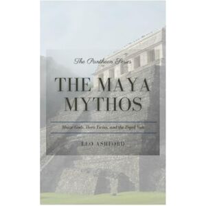 Ashford, Leo The Maya Mythos: Maize Gods, Hero Twins, and the Popol Vuh (The Pantheon Series) Ashford, Leo The Maya Mythos: Maize Gods, Hero Twins, and the Popol Vuh (The Pantheon Series)