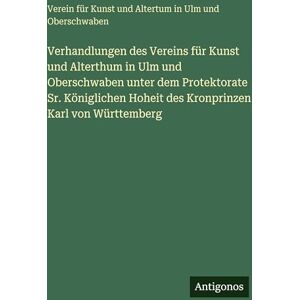 Verein Für Kunst Und Altertum Verhandlungen des Vereins für Kunst und Alterthum in Ulm und Oberschwaben unter dem Protektorate Sr. Königlichen Hoheit des Kronprinzen Karl von Württemberg Verein Für Kunst Und Altertum Verhandlungen des Vereins für Kunst und Alterthum in Ulm und Oberschwaben unter dem Protektorate Sr. Königlichen Hoheit des Kronprinzen Karl von Württemberg