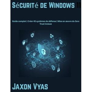 Vyas, Jaxon Sécurité de Windows 11: Guide complet Créer 45 systèmes de défense Mise en œuvre du Zero Trust incluse Vyas, Jaxon Sécurité de Windows 11: Guide complet Créer 45 systèmes de défense Mise en œuvre du Zero Trust incluse
